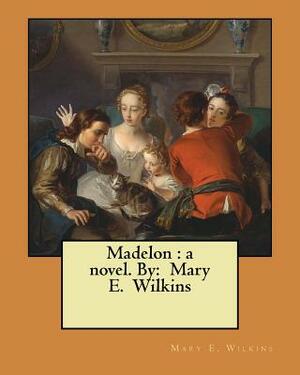 Madelon: a novel. By: Mary E. Wilkins by Mary E. Wilkins