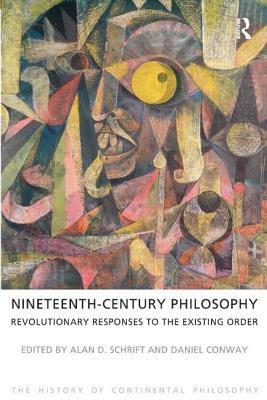 Nineteenth-Century Philosophy: Revolutionary Responses to the Existing Order by Alan D. Schrift, Daniel Conway