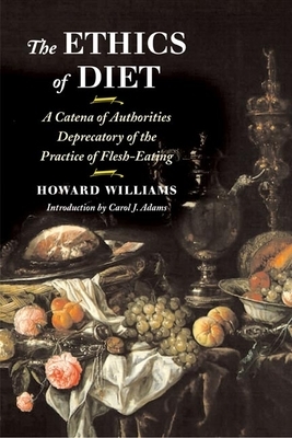 The Ethics of Diet: A Catena of Authorities Deprecatory of the Practice of Flesh-Eating by Howard Williams