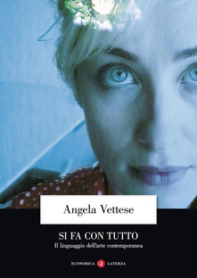 Si fa con tutto. Il linguaggio dell'arte contemporanea by Angela Vettese