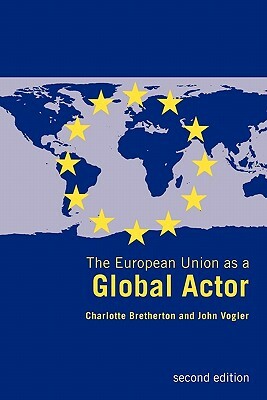 The European Union as a Global Actor by Charlotte Bretherton, John Vogler