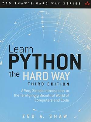 Learn Python the Hard Way: A Very Simple Introduction to the Terrifyingly Beautiful World of Computers and Code (3rd Edition) (Zed Shaw's Hard Way Series) by Zed A. Shaw, Addison-Wesley Professional by Zed A. Shaw, Zed A. Shaw