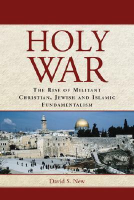 Holy War: The Rise of Militant Christian, Jewish and Islamic Fundamentalism by David S. New