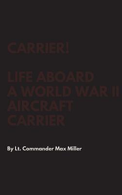 Carrier! Life Aboard a World War II Aircraft Carrier by Max Miller, Max Miller