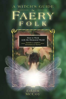 A Witch's Guide to Faery Folk: How to Work with the Elemental World by Edain McCoy