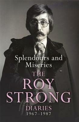 Splendours and Miseries: The Roy Strong Diaries, 1967-87 by Roy Strong