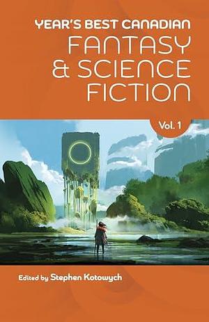 Year's Best Canadian Fantasy and Science Fiction: Volume One by Premee Mohamed, Peter Watts, Stephen Kotowych, Stephen Kotowych