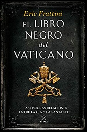 El libro negro del Vaticano: las oscuras relaciones entre la CIA y la Santa Sede by Eric Frattini
