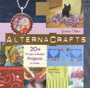 Alternacrafts: 20+ Hi-Style Lo-Budget Projects to Make by Jessica Vitkus