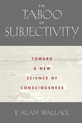 The Taboo of Subjectivity: Towards a New Science of Consciousness by B. Alan Wallace