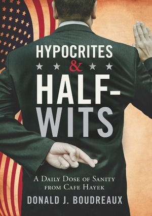 HypocritesHalf-Wits: A Daily Dose of Sanity from Cafe Hayek by Donald J. Boudreaux