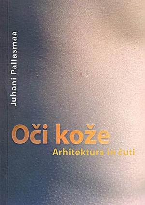 Oči kože: arhitektura in čuti by Juhani Pallasmaa