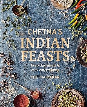 Chetna's Indian Feasts: Everyday Meals and Easy Entertaining by Chetna Makan