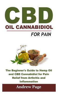 CBD Oil Cannabidiol for Pain: The Beginner's Guide to Hemp Oil and CBD Cannabidiol for Pain Relief from Arthritis and Inflammation, Eliminate Acne a by Andrew Page