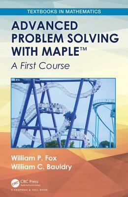Advanced Problem Solving with Maple: A First Course by William C. Bauldry, William P. Fox