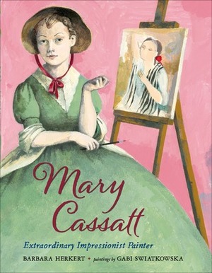 Mary Cassatt: Extraordinary Impressionist Painter by Barbara Herkert, Gabi Swiatkowska