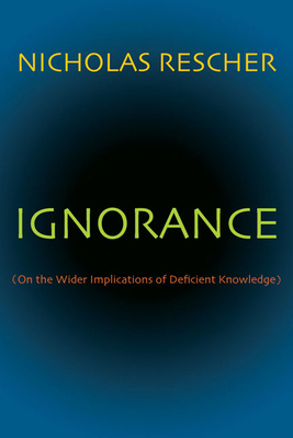 Ignorance: (on the Wider Implications of Deficient Knowledge) by Nicholas Rescher