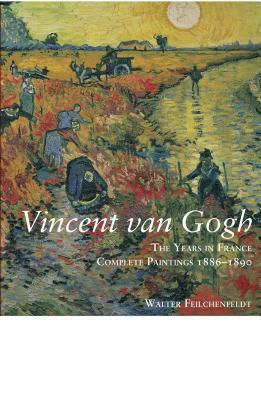 Vincent Van Gogh: The Years in France: Complete Paintings 1886-1890 by Walter Feilchenfeldt