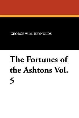 The Fortunes of the Ashtons Vol. 5 by George W. M. Reynolds