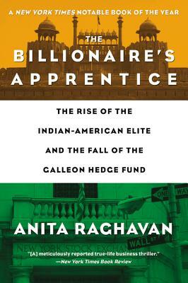 The Billionaire's Apprentice: The Rise of the Indian-American Elite and the Fall of the Galleon Hedge Fund by Anita Raghavan