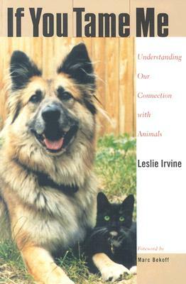 If You Tame Me: Understanding Our Connection with Animals by Leslie Irvine