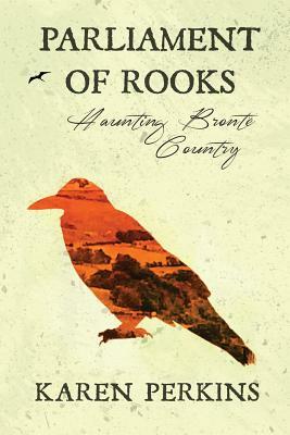 Parliament of Rooks: Haunting Brontë Country by Karen Perkins