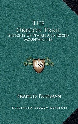 The Oregon Trail: Sketches of Prairie and Rocky-Mountain Life by Francis Parkman