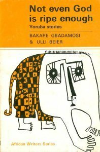 Not Even God Is Ripe Enough: Yoruba Stories by Bakare Gbadanosi, Bakare Gbadamosi, Ulli Beier