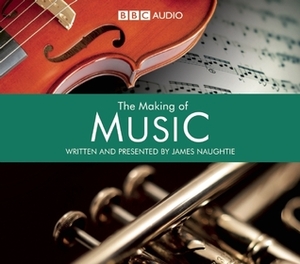 The Making of Music: Volumes One & Two: A BBC Radio Production by James Naughtie