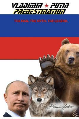 Vladimir Putin - Predestination. the Man. the Myth. the Legend. by Bruce Masters