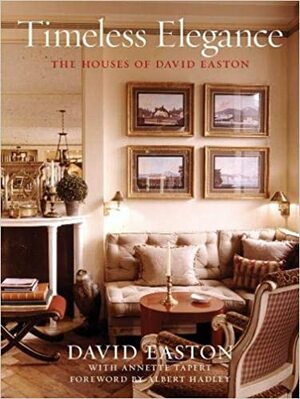 Timeless Elegance: The Houses of David Easton by Albert Hadley, David Easton, Annette Tapert