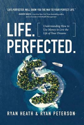 Life.Perfected.: Understanding How to Use Money to Live the Life of Your Dreams by Ryan Heath, Ryan Peterson