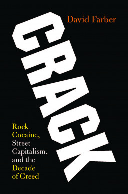 Crack: Rock Cocaine, Street Capitalism, and the Decade of Greed by David Farber