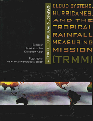 Cloud Systems, Hurricanes, and the Tropical Rainfall Measuring Mission, Volume 29: A Tribute to Dr. Joanne Simpson by Robert Adler, Wei-Kuo Tao