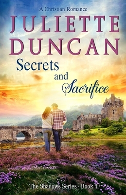 Secrets and Sacrifice: A Christian Romance by Juliette Duncan