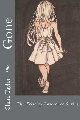Gone: The Felicity Lawrence Series by Claire Taylor