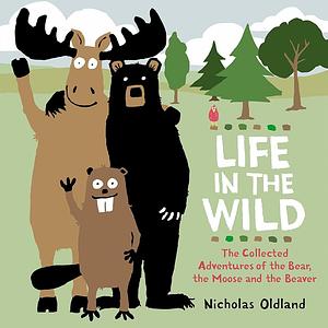 Life in the Wild: The Collected Adventures of Bear, Moose and Beaver by Nicholas Oldland