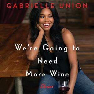 We're Going to Need More Wine: Stories That Are Funny, Complicated, and True by Gabrielle Union
