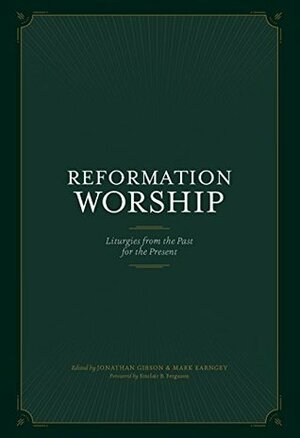 Reformation Worship: Liturgies from the Past for the Present by Jonathan Gibson, Mark Earngey