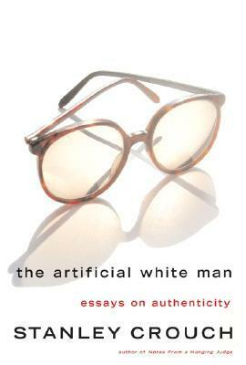 The Artificial White Man: Essays on Authenticity by Stanley Crouch