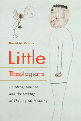 Little Theologians: Children, Culture, and the Making of Theological Meaning by David M. Csinos