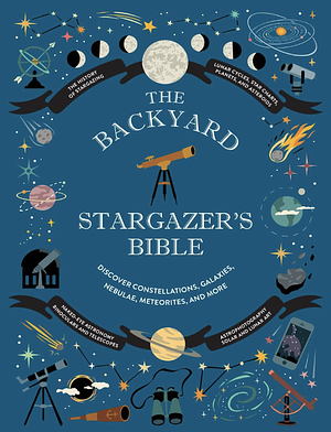 The Backyard Stargazer's Bible: Discover Constellations, Galaxies, Nebulae, Meteorites, and More by Mary McIntyre, Rachel Federman, Ian Ridpath