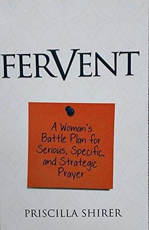 FERVENT - A Woman's Battle Plan for Serious, Specific and Strategic Prayer by Priscilla Shirer, Priscilla Shirer