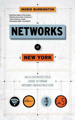 Networks of New York: An Illustrated Field Guide to Urban Internet Infrastructure by Ingrid Burrington