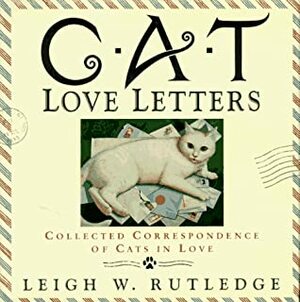 Cat Love Letters: Collected Correspondence of Cats in Love by Leigh W. Rutledge