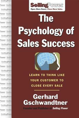 The Psychology of Sales Success: Learn to Think Like Your Customer to Clove Every Sale by Gerhard Gschwandtner
