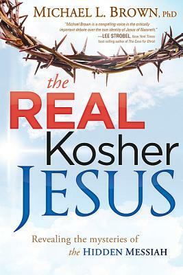 The Real Kosher Jesus: Revealing the Mysteries of the Hidden Messiah by Michael L. Brown