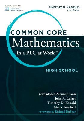 Common Core Mathematics in a PLC at Work, High School by John A. Carter, Gwendolyn Zimmerman, Timothy D. Kanold