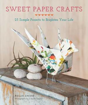 Sweet Paper Crafts: 25 Simple Projects to Brighten Your Life by Mollie Greene