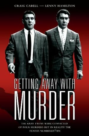 Getting Away With Murder - The Kray Twins were convicted of four murders but in reality the deaths numbered ten by Lenny Hamilton, Craig Cabell